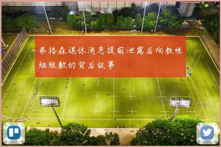 弗格森退休消息提前泄露后向教练组致歉的背后故事