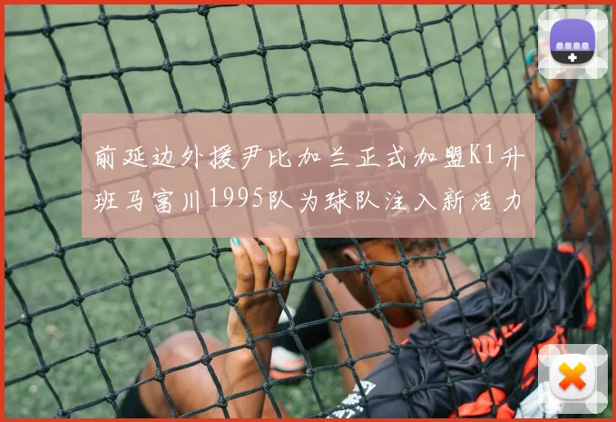 前延边外援尹比加兰正式加盟K1升班马富川1995队为球队注入新活力