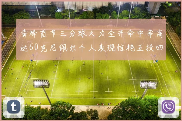 黄蜂首节三分球火力全开命中率高达60克尼佩尔个人表现惊艳五投四中