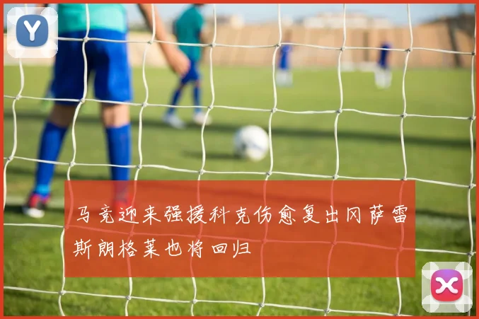 马竞迎来强援科克伤愈复出冈萨雷斯朗格莱也将回归