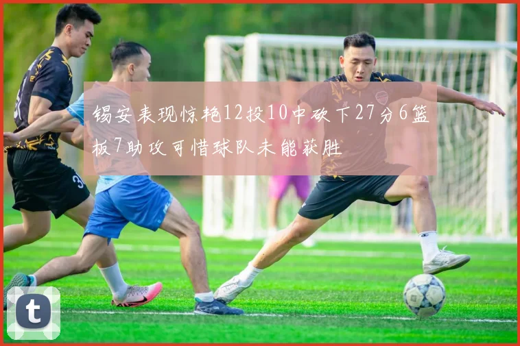 锡安表现惊艳12投10中砍下27分6篮板7助攻可惜球队未能获胜