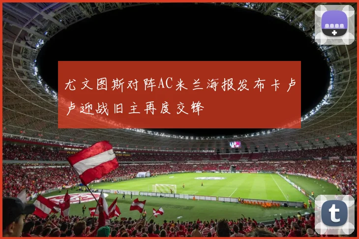 尤文图斯对阵AC米兰海报发布卡卢卢迎战旧主再度交锋