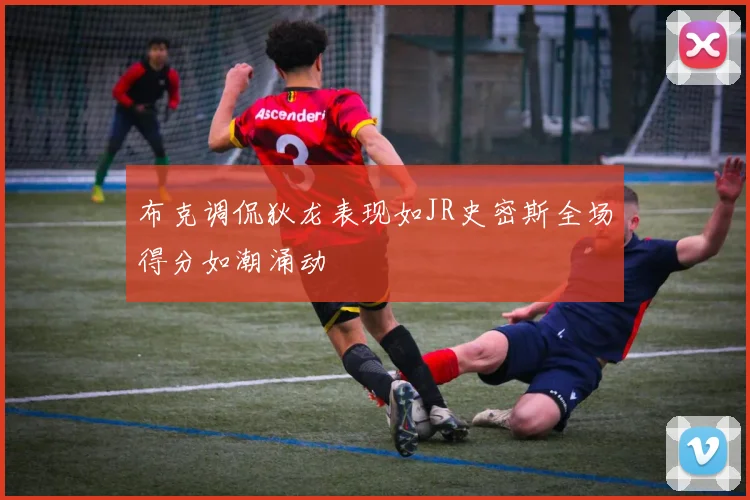布克调侃狄龙表现如JR史密斯全场得分如潮涌动