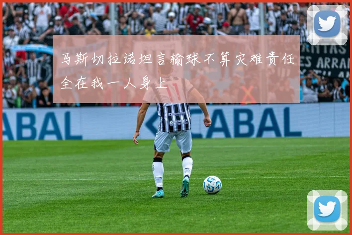 马斯切拉诺坦言输球不算灾难责任全在我一人身上