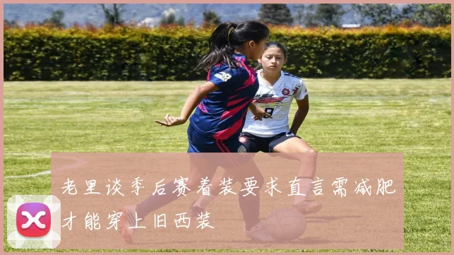老里谈季后赛着装要求直言需减肥才能穿上旧西装
