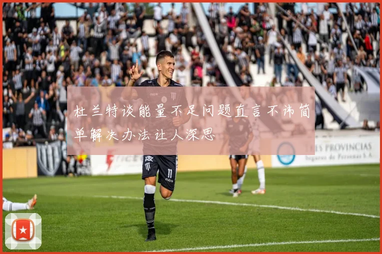 杜兰特谈能量不足问题直言不讳简单解决办法让人深思