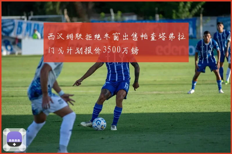 西汉姆联拒绝冬窗出售帕奎塔弗拉门戈计划报价3500万镑
