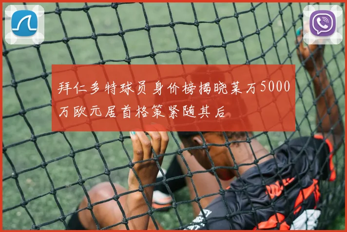 拜仁多特球员身价榜揭晓莱万5000万欧元居首格策紧随其后