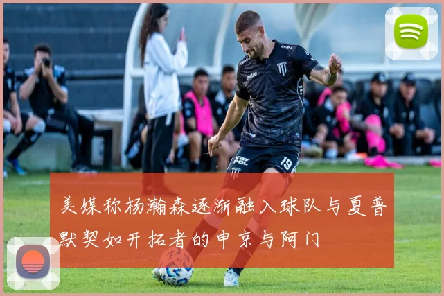 美媒称杨瀚森逐渐融入球队与夏普默契如开拓者的申京与阿门
