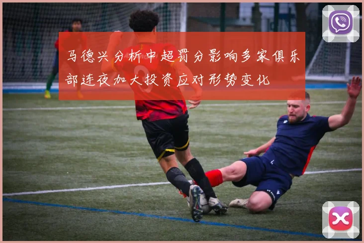 马德兴分析中超罚分影响多家俱乐部连夜加大投资应对形势变化