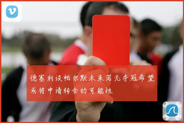 德塞利谈帕尔默未来若无夺冠希望或将申请转会的可能性