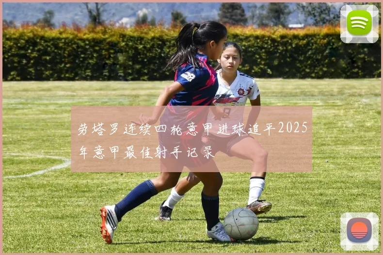 劳塔罗连续四轮意甲进球追平2025年意甲最佳射手记录